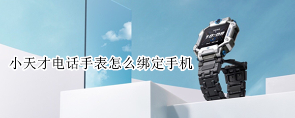 小天才电话手表怎么绑定手机 小天才电话手表怎么绑定手机流量