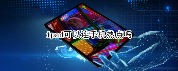 ipad可以连手机热点吗（ipad可以连手机热点吗怎么连）