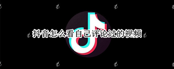 抖音怎么看自己评论过的视频 抖音怎么看自己评论过的视频没有赞