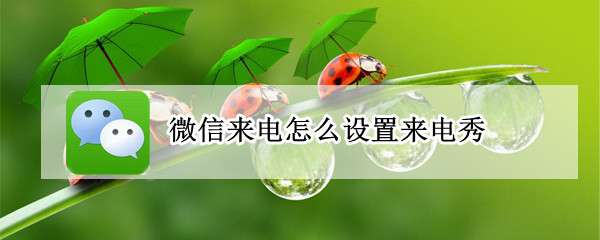 微信来电怎么设置来电秀（微信电话怎么设置来电秀）
