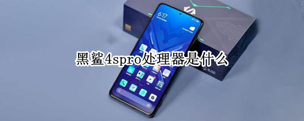 黑鲨4spro处理器是什么 黑鲨4spro处理器是什么牌子的