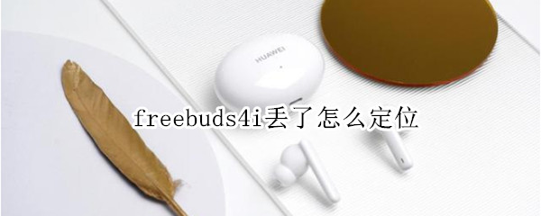 freebuds4i丢了怎么定位 freebuds4无法定位