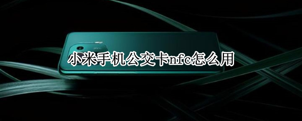 小米手机公交卡nfc怎么用 小米手机公交卡nfc怎么用