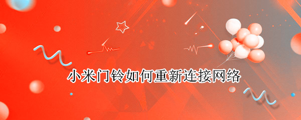 小米门铃如何重新连接网络 小米智能门铃如何重新连接网络