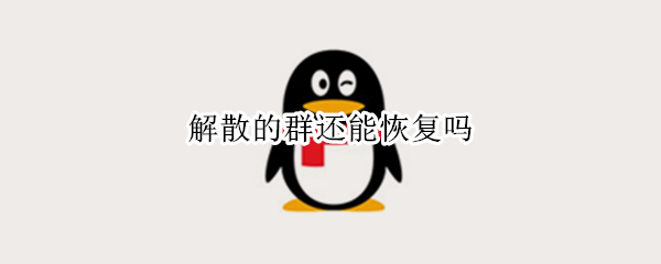 解散的群还能恢复吗（解散的群还可以恢复吗）