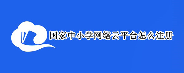 国家中小学网络云平台怎么注册（国家中小学网络云平台怎么注册免费网课）