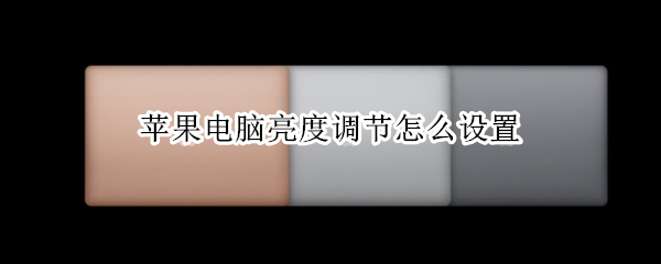 苹果电脑亮度调节怎么设置 苹果电脑亮度调节怎么设置不了
