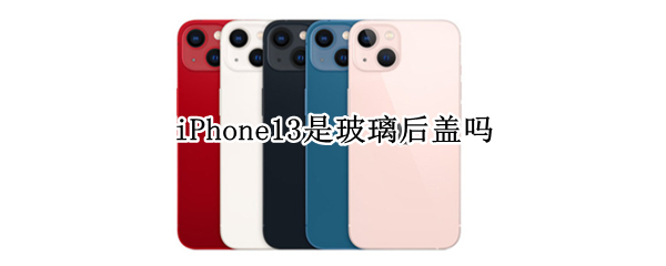 iPhone13是玻璃后盖吗（iphone13pro后盖是玻璃吗）