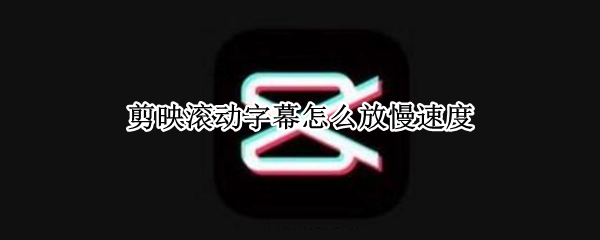 剪映滚动字幕怎么放慢速度（剪映滚动字幕怎么放慢速度的）