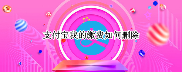 支付宝我的缴费如何删除 支付宝我的缴费如何删除账户