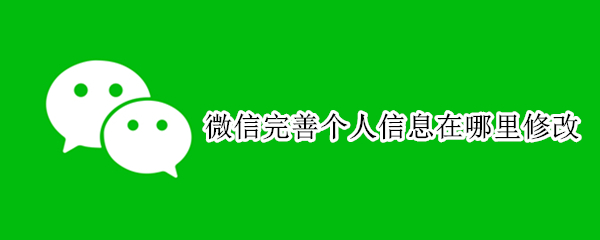 微信完善个人信息在哪里修改（微信完善个人信息在哪里修改呢）