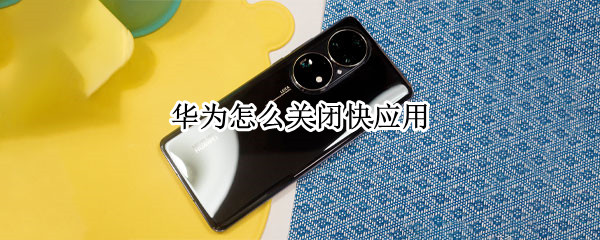 华为怎么关闭快应用 华为怎么关闭快应用中心通知