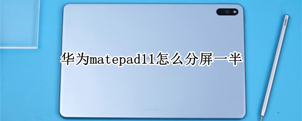 华为matepad11怎么分屏一半 华为matepad10.8怎么分屏一半