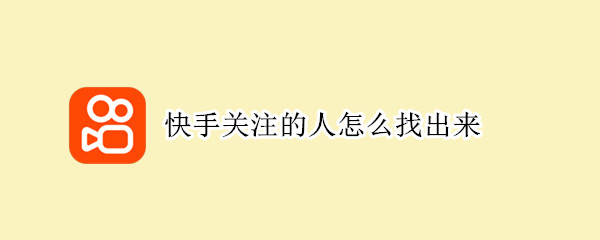快手关注的人怎么找出来（快手如何找出关注的人）