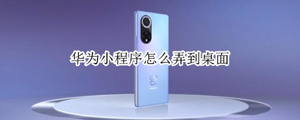 华为小程序怎么弄到桌面（华为小程序怎么弄到桌面天气）