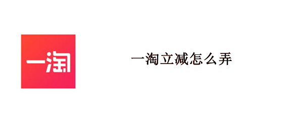 一淘立减怎么弄 怎么使用一淘立减