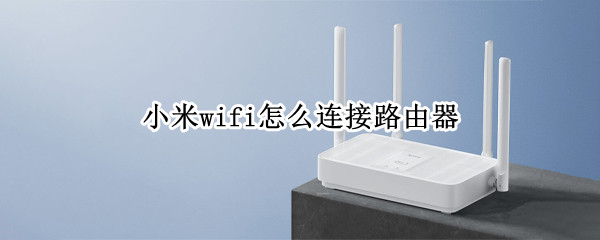 小米wifi怎么连接路由器 小米wifi怎么连接路由器上网