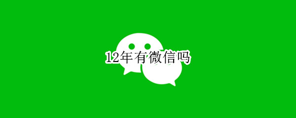 12年有微信吗 微信12年几月开始有的