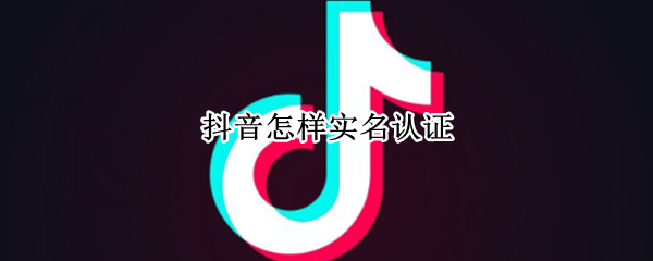 抖音怎样实名认证（抖音怎样实名认证两个号）