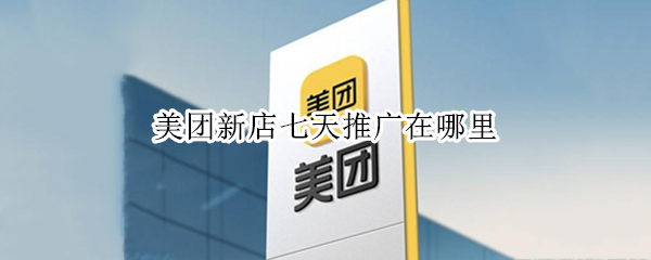 美团新店七天推广在哪里（美团新店七天推广在哪里看）