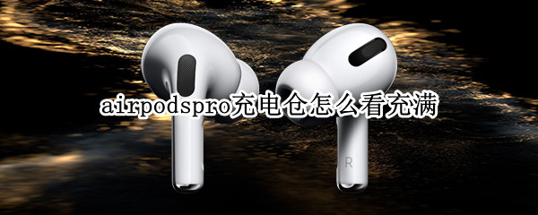 airpodspro充电仓怎么看充满 airpodspro充电仓怎么看充满电