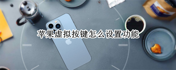 苹果虚拟按键怎么设置功能 苹果虚拟按键怎么设置功能图标