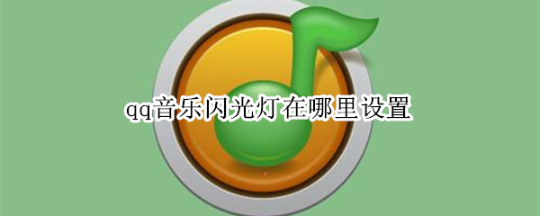 qq音乐闪光灯在哪里设置（QQ音乐闪光灯怎么设置）