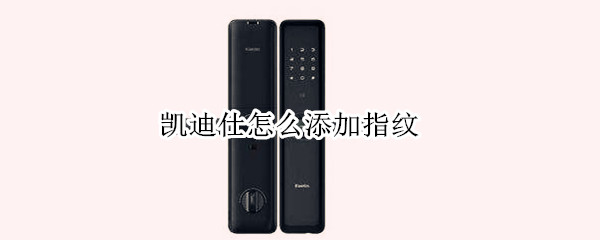 凯迪仕怎么添加指纹（凯迪仕怎么添加指纹解锁）