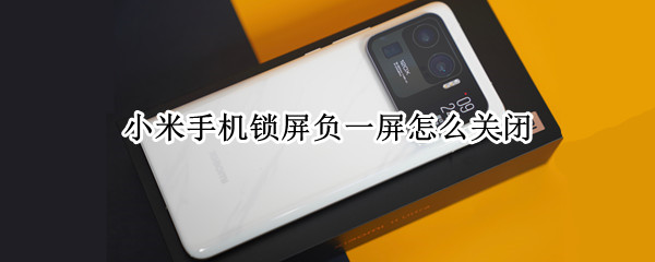 小米手机锁屏负一屏怎么关闭（怎样关闭小米手机锁屏负一屏）