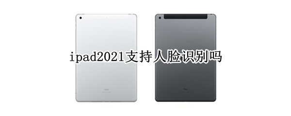 ipad2021支持人脸识别吗 ipad2021可以人脸识别吗