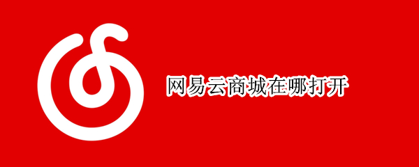 网易云商城在哪打开 打开网易云官方网站