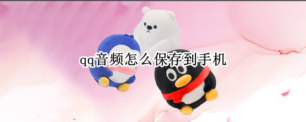 qq音频怎么保存到手机（qq音频怎么保存到手机相册）