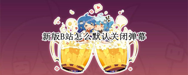 新版B站怎么默认关闭弹幕 b站弹幕设置关闭