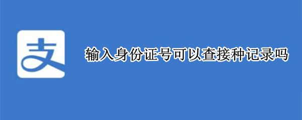 输入身份证号可以查接种记录吗 输入身份证号可以查接种记录吗江西