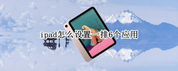 ipad怎么设置一排6个应用（ipad怎么设置一排6个应用桌面）