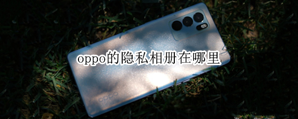 oppo的隐私相册在哪里 oppo的隐私相册在哪里找到