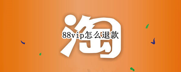 88vip怎么退款（淘宝88vip怎么退款）