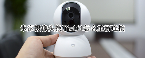 米家摄像头换了wifi怎么重新连接 米家摄像头换了wifi怎么重新连接手机
