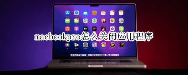 macbookpro怎么关闭应用程序（macbookpro关闭应用程序快捷键）