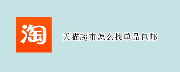 天猫超市怎么找单品包邮 天猫超市包邮的商品怎么找