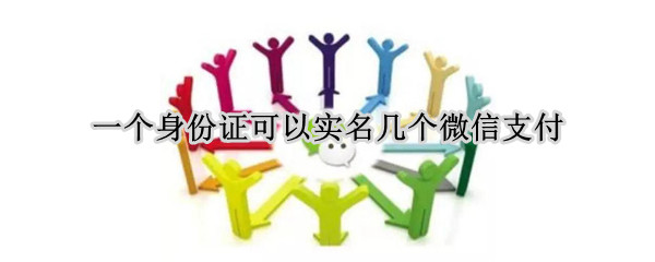 一个身份证可以实名几个微信支付 一个身份证可以实名几个微信?