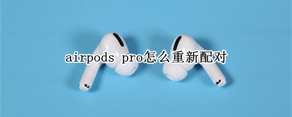 airpods pro怎么重新配对
