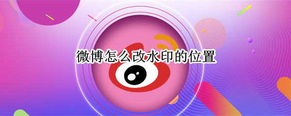微博怎么改水印的位置 微博怎么改水印的位置电脑