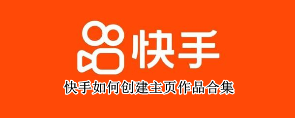 快手如何创建主页作品合集（快手如何创建主页作品合集呢）