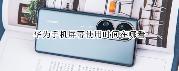 华为手机屏幕使用时间在哪看 华为手机屏幕使用时间在哪里查看