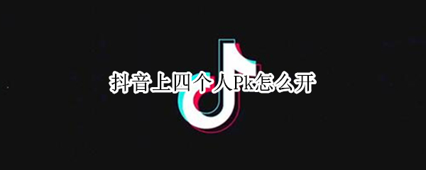 抖音上四个人Pk怎么开 抖音上四个人pk怎么开始