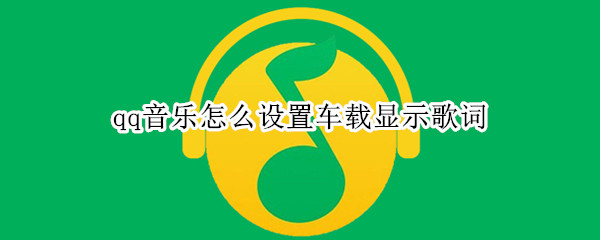 qq音乐怎么设置车载显示歌词 qq音乐怎么设置车载显示歌词图片