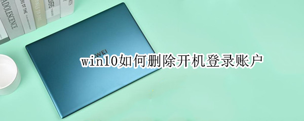 win10如何删除开机登录账户（win10如何删除开机账户密码）