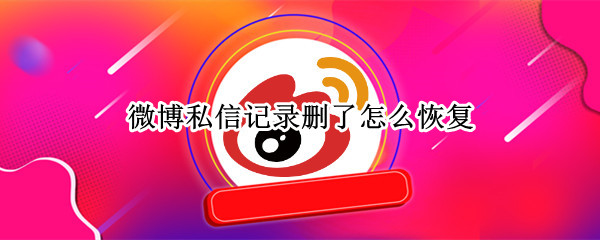 微博私信记录删了怎么恢复（微博私信记录删了怎么恢复找回来）