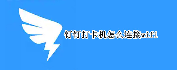 钉钉打卡机怎么连接wifi（钉钉打卡机怎么连接电脑）